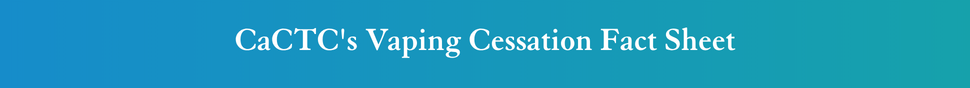 CaCTC's Vaping Cessation Fact Sheet